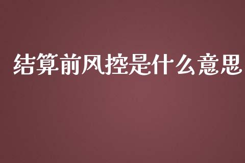 结算前风控是什么意思_金融监管_第1张_金融监管_融资担保_财务管理_股权投资 结算前风控是什么意思_https://wap.lxcailiao.com_金融监管_第1张