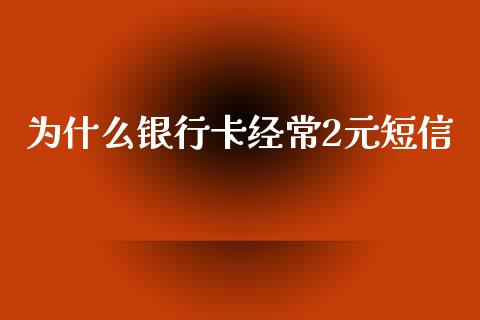 为什么银行卡经常2元短信_https://wap.lxcailiao.com_融资担保_第1张