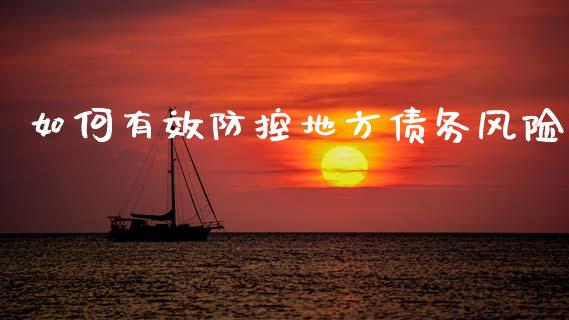 如何有效防控地方债务风险_https://wap.lxcailiao.com_财务管理_第1张