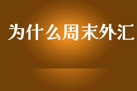 为什么周末外汇_https://wap.lxcailiao.com_金融监管_第1张