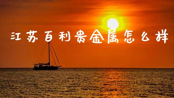 江苏百利贵金属怎么样_https://wap.lxcailiao.com_财务管理_第1张