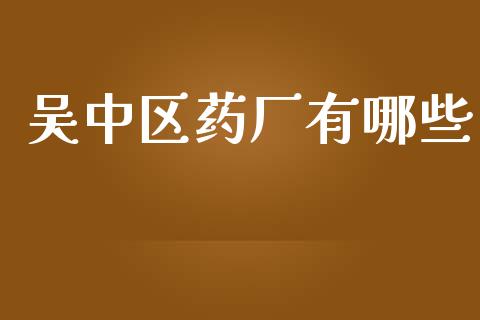 吴中区药厂有哪些_https://wap.lxcailiao.com_股权投资_第1张