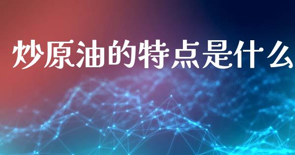 炒原油的特点是什么_https://wap.lxcailiao.com_金融监管_第1张