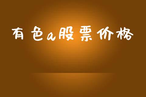 有色a股票价格_https://wap.lxcailiao.com_财务管理_第1张