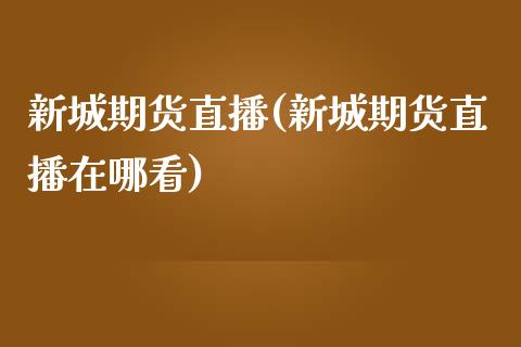 新城期货直播(新城期货直播在哪看)_股权投资_第1张_金融监管_融资担保_财务管理_股权投资 新城期货直播(新城期货直播在哪看)_https://wap.lxcailiao.com_股权投资_第1张