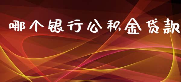 哪个银行公积金贷款_https://wap.lxcailiao.com_财务管理_第1张