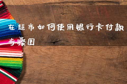 在超市如何使用银行卡付款步骤图_https://wap.lxcailiao.com_融资担保_第1张