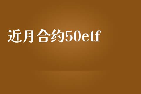 近月合约50etf_https://wap.lxcailiao.com_财务管理_第1张