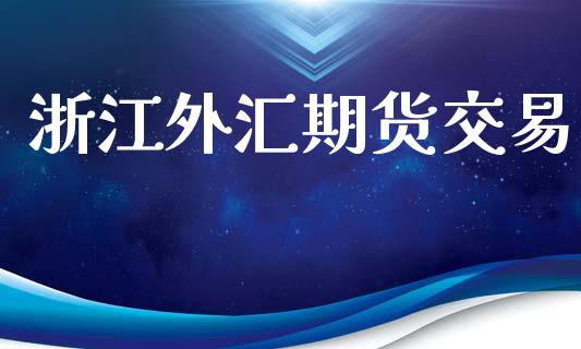 浙江外汇期货交易_https://wap.lxcailiao.com_财务管理_第1张
