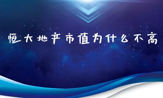恒大地产市值为什么不高_https://wap.lxcailiao.com_融资担保_第1张