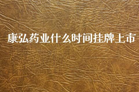康弘药业什么时间挂牌上市_https://wap.lxcailiao.com_金融监管_第1张