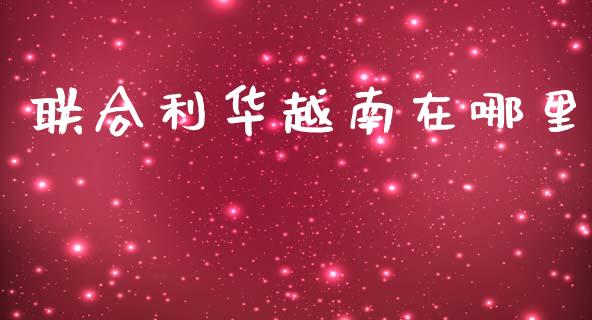 联合利华越南在哪里_https://wap.lxcailiao.com_金融监管_第1张