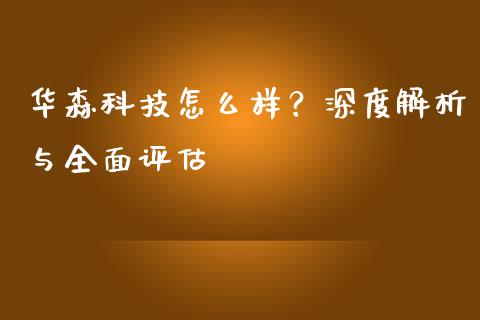 华森科技怎么样？深度解析与全面评估_https://wap.lxcailiao.com_财务管理_第1张
