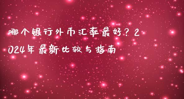 哪个银行外币汇率最好？2024年最新比较与指南_https://wap.lxcailiao.com_融资担保_第1张