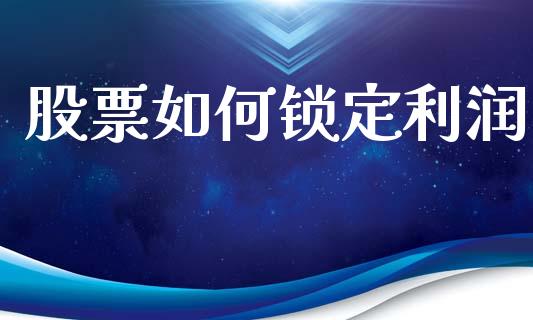 股票如何锁定利润_https://wap.lxcailiao.com_融资担保_第1张