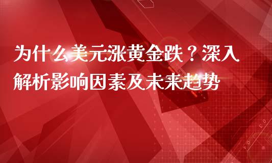 为什么美元涨黄金跌？深入解析影响因素及未来趋势_https://wap.lxcailiao.com_财务管理_第1张