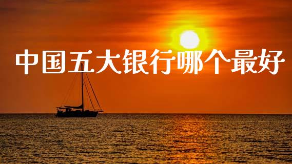 中国五大银行哪个最好_https://wap.lxcailiao.com_融资担保_第1张