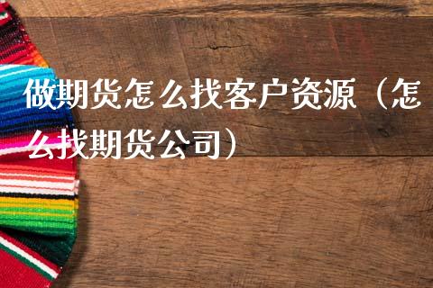 做期货怎么找客户资源（怎么找期货公司）_https://wap.lxcailiao.com_财务管理_第1张