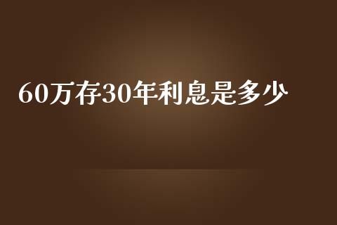 60万存30年利息是多少_https://wap.lxcailiao.com_财务管理_第1张