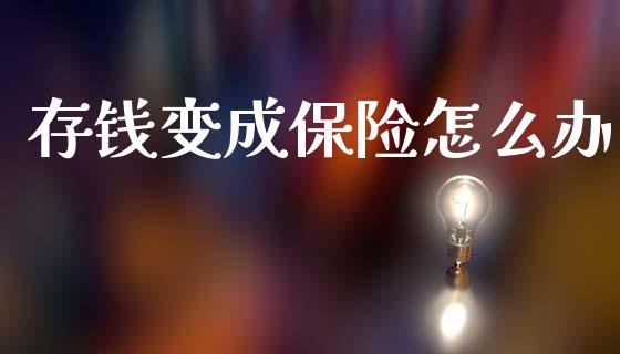 存钱变成保险怎么办_https://wap.lxcailiao.com_财务管理_第1张