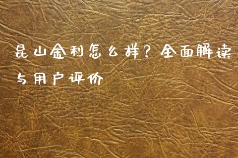 昆山金利怎么样？全面解读与用户评价_https://wap.lxcailiao.com_融资担保_第1张