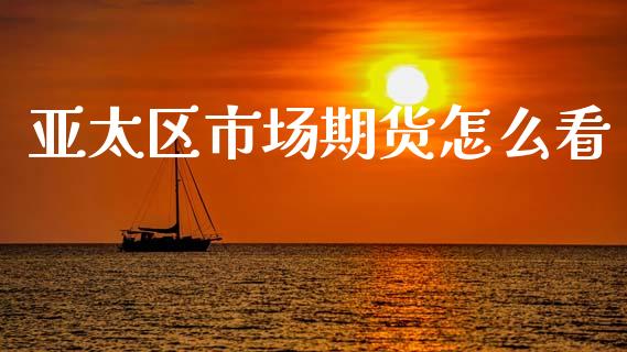 亚太区市场期货怎么看_https://wap.lxcailiao.com_融资担保_第1张