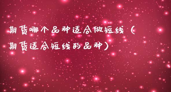 期货哪个品种适合做短线(期货适合短线的品种)_融资担保_第1张_金融监管_融资担保_财务管理_股权投资 期货哪个品种适合做短线(期货适合短线的品种)_https://wap.lxcailiao.com_融资担保_第1张