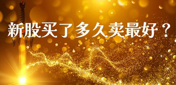 新股买了多久卖最好？_https://wap.lxcailiao.com_股权投资_第1张