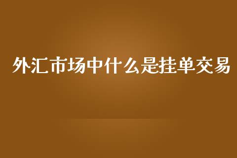 外汇市场中什么是挂单交易_https://wap.lxcailiao.com_融资担保_第1张