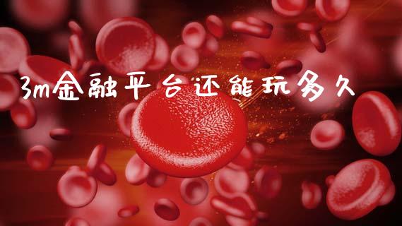 3m金融平台还能玩多久_https://wap.lxcailiao.com_股权投资_第1张