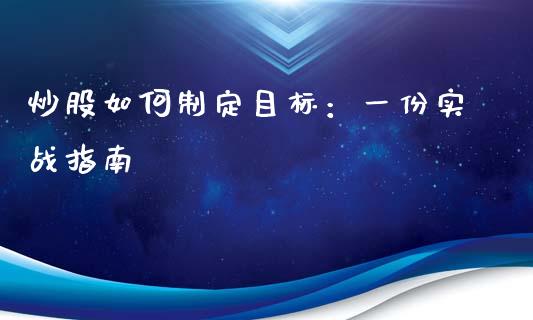 炒股如何制定目标：一份实战指南_https://wap.lxcailiao.com_金融监管_第1张