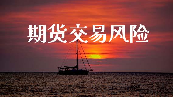 期货交易风险_https://wap.lxcailiao.com_金融监管_第1张