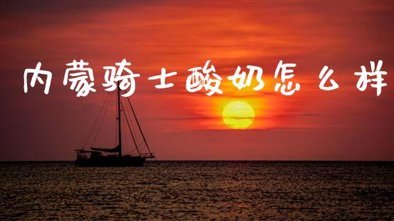 内蒙骑士酸奶怎么样_https://wap.lxcailiao.com_融资担保_第1张
