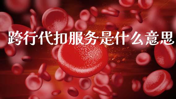 跨行代扣服务是什么意思_https://wap.lxcailiao.com_股权投资_第1张