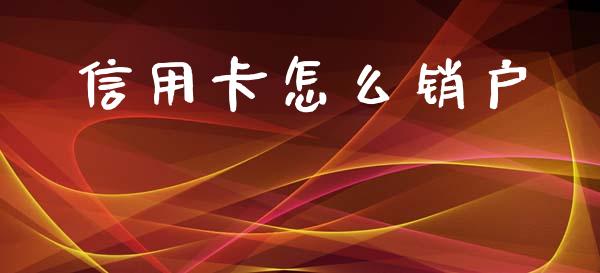 信用卡怎么销户_https://wap.lxcailiao.com_融资担保_第1张