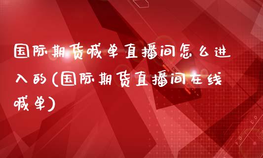 国际期货喊单直播间怎么进入的(国际期货直播间在线喊单)_股权投资_第1张_金融监管_融资担保_财务管理_股权投资 国际期货喊单直播间怎么进入的(国际期货直播间在线喊单)_https://wap.lxcailiao.com_股权投资_第1张