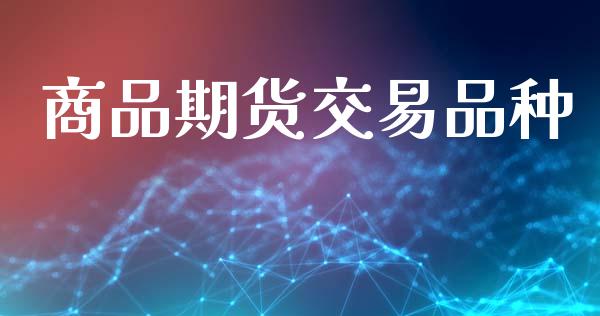 商品期货交易品种_https://wap.lxcailiao.com_金融监管_第1张