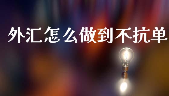 外汇怎么做到不抗单_https://wap.lxcailiao.com_财务管理_第1张
