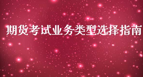 期货考试业务类型选择指南_https://wap.lxcailiao.com_股权投资_第1张