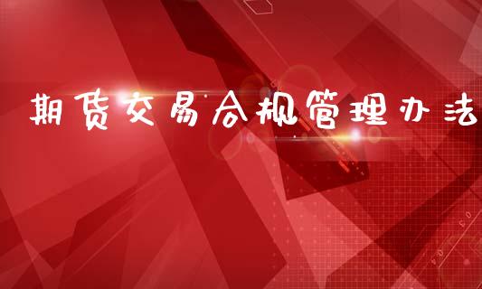 期货交易合规管理办法_https://wap.lxcailiao.com_股权投资_第1张