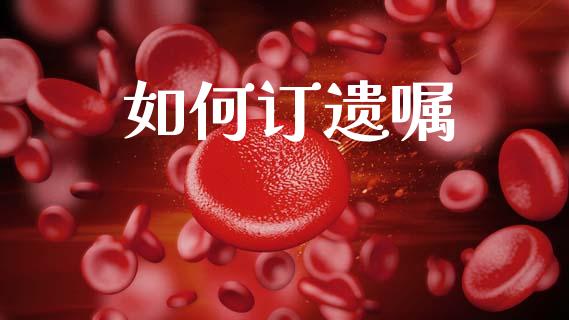 如何订遗嘱_https://wap.lxcailiao.com_股权投资_第1张
