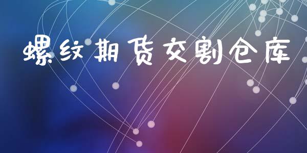 螺纹期货交割仓库_https://wap.lxcailiao.com_股权投资_第1张