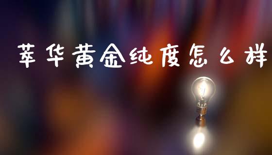 萃华黄金纯度怎么样_https://wap.lxcailiao.com_金融监管_第1张