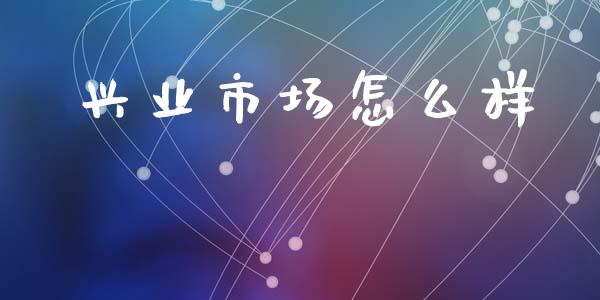 兴业市场怎么样_https://wap.lxcailiao.com_金融监管_第1张