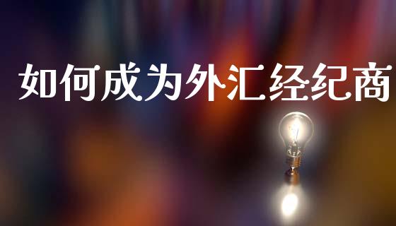 如何成为外汇经纪商_https://wap.lxcailiao.com_股权投资_第1张