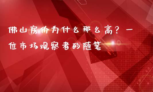 佛山房价为什么那么高？一位市场观察者的随笔_https://wap.lxcailiao.com_金融监管_第1张