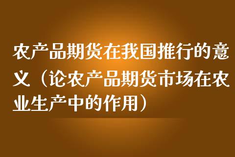 农产品期货在我国推行的意义（论农产品期货市场在农业生产中的作用）_https://wap.lxcailiao.com_财务管理_第1张