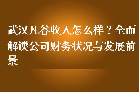 武汉凡谷收入怎么样？全面解读公司财务状况与发展前景_https://wap.lxcailiao.com_股权投资_第1张