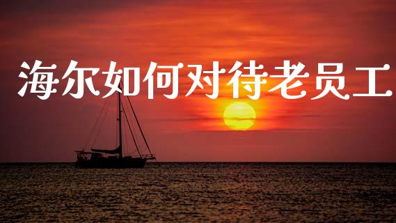 海尔如何对待老员工_https://wap.lxcailiao.com_金融监管_第1张