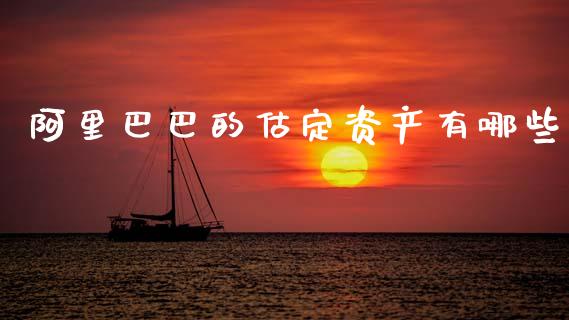 阿里巴巴的估定资产有哪些_https://wap.lxcailiao.com_金融监管_第1张